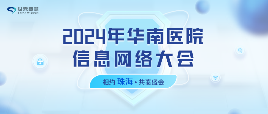 相約珠海｜世安智慧邀您共聚2024年華南醫院信息網絡大會！